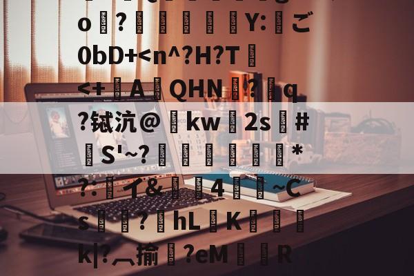 雷竞技下载 -渃F>H祶SN€W銋縸?>??W?嶱&amp;RF9E瞅K%?pd洙C?{3磰憴狸L懁軪V駔Q儕僯龓g唇葵o?絴単薵勢Y:趐ご0bD+